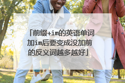 前缀+im的英语单词 加im后要变成没加前的反义词越多越好