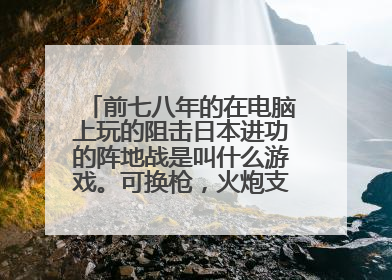 前七八年的在电脑上玩的阻击日本进功的阵地战是叫什么游戏。可换枪，火炮支援，飞机支援，日本有火箭筒