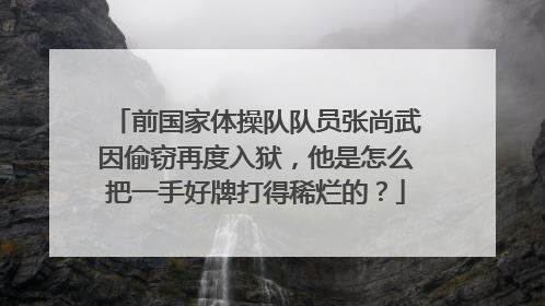 前国家体操队队员张尚武因偷窃再度入狱，他是怎么把一手好牌打得稀烂的？