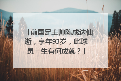 前国足主帅陈成达仙逝，享年93岁，此球员一生有何成就？