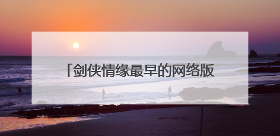 剑侠情缘最早的网络版,是什么时候出的,