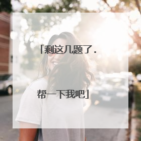 剩这几题了.帮一下我吧