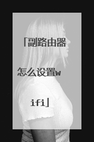 副路由器怎么设置wifi