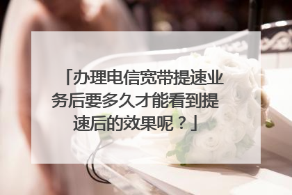 办理电信宽带提速业务后要多久才能看到提速后的效果呢?