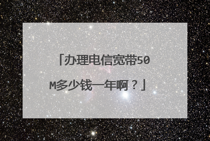 办理电信宽带50M多少钱一年啊？