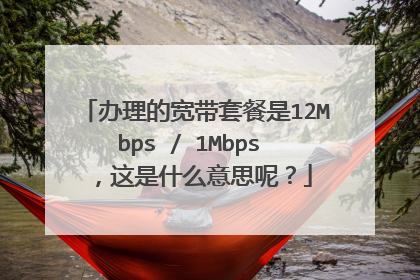 办理的宽带套餐是12Mbps / 1Mbps ，这是什么意思呢？