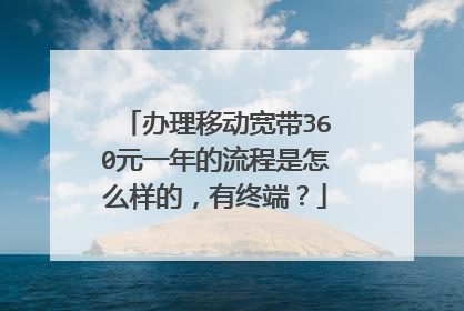办理移动宽带360元一年的流程是怎么样的,有终端?