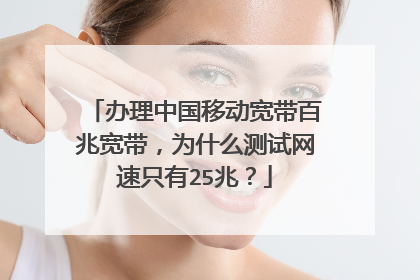 办理中国移动宽带百兆宽带,为什么测试网速只有25兆?