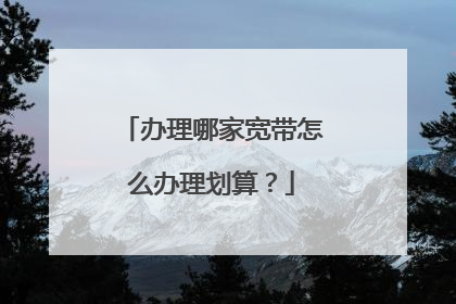 办理哪家宽带怎么办理划算?