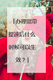 办理宽带提速后什么时候可以生效?