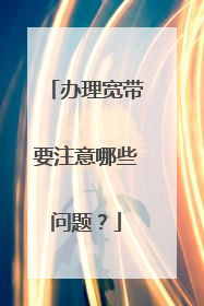 办理宽带要注意哪些问题？