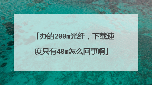 办的200m光纤,下载速度只有40m怎么回事啊