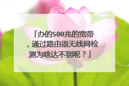 办的500兆的宽带,通过路由器无线网检测为啥达不到呢?