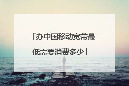 办中国移动宽带最低需要消费多少