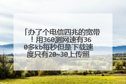 办了个电信四兆的宽带!用360测网速有360多kb每秒但是下载速度只有20~30上传照片什么的也就这么多。
