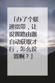 办了个联通宽带,让设置路由器自动获取才行,怎么设置啊?