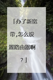 办了新宽带,怎么设置路由器啊？