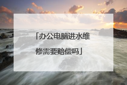 办公电脑进水维修需要赔偿吗
