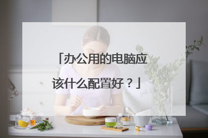 办公用的电脑应该什么配置好？