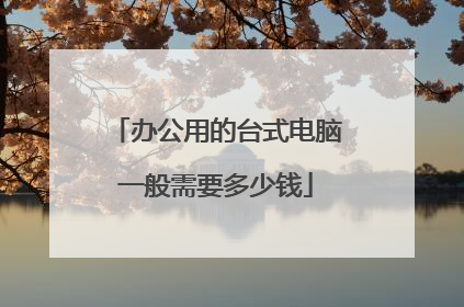 办公用的台式电脑一般需要多少钱