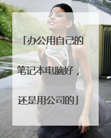 办公用自己的笔记本电脑好，还是用公司的
