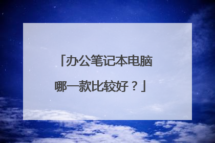 办公笔记本电脑哪一款比较好？