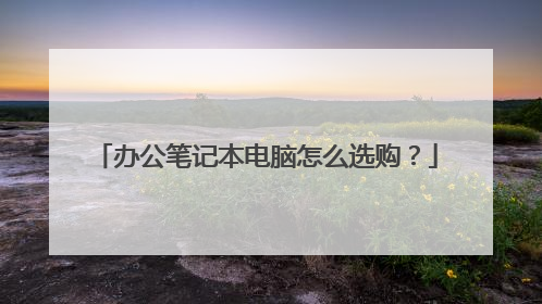 办公笔记本电脑怎么选购?