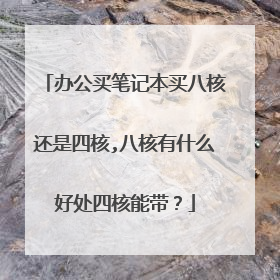 办公买笔记本买八核还是四核,八核有什么好处四核能带？