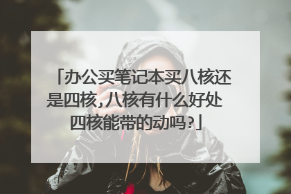 办公买笔记本买八核还是四核,八核有什么好处四核能带的动吗?