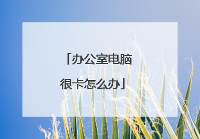 办公室电脑很卡怎么办
