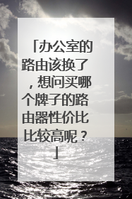 办公室的路由该换了，想问买哪个牌子的路由器性价比比较高呢？