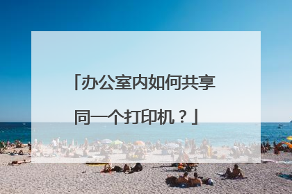 办公室内如何共享同一个打印机?