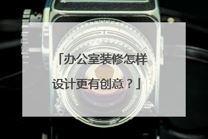 办公室装修怎样设计更有创意?
