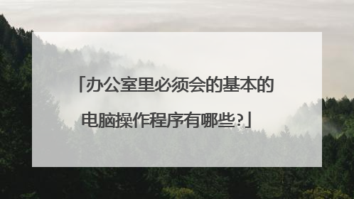 办公室里必须会的基本的电脑操作程序有哪些?