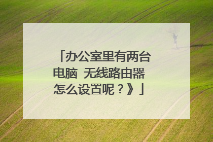 办公室里有两台电脑 无线路由器怎么设置呢?》