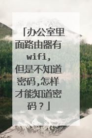 办公室里面路由器有wifi,但是不知道密码,怎样才能知道密码？