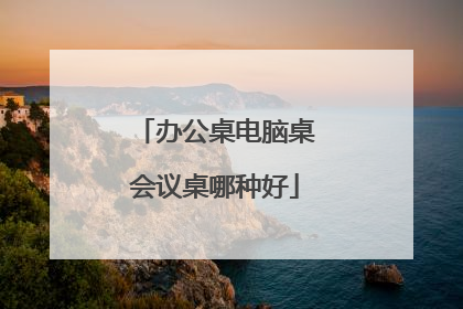 办公桌电脑桌会议桌哪种好