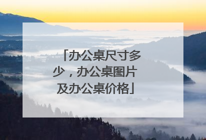 办公桌尺寸多少，办公桌图片及办公桌价格