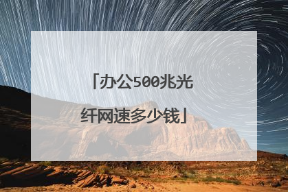 办公500兆光纤网速多少钱