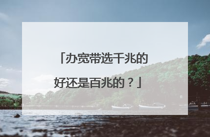 办宽带选千兆的好还是百兆的?