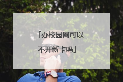 办校园网可以不开新卡吗