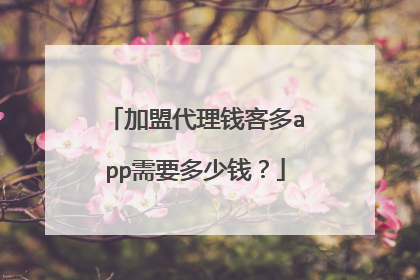 加盟代理钱客多app需要多少钱？