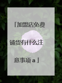 加盟店免费铺货有什么注意事项a