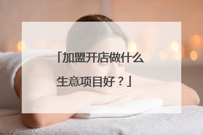 加盟开店做什么生意项目好?