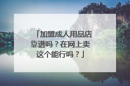 加盟成人用品店靠谱吗？在网上卖这个能行吗？