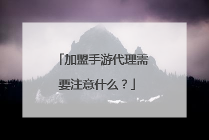 加盟手游代理需要注意什么？