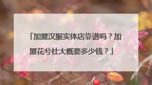 加盟汉服实体店靠谱吗?加盟花兮社大概要多少钱?