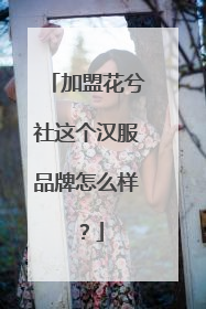 加盟花兮社这个汉服品牌怎么样?