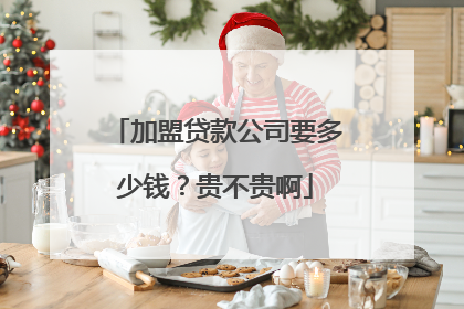 加盟贷款公司要多少钱?贵不贵啊