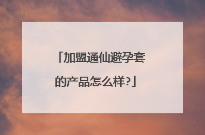 加盟通仙避孕套的产品怎么样?